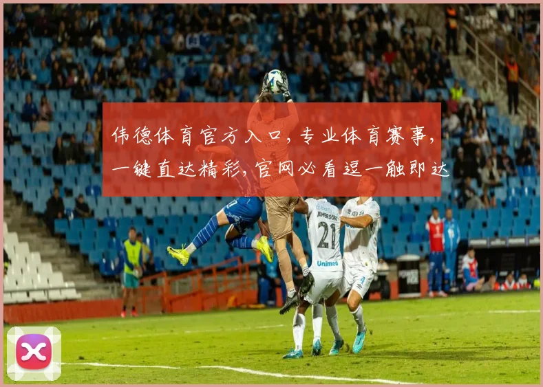 伟德体育官方入口,专业体育赛事,一键直达精彩,官网必看逗一触即达