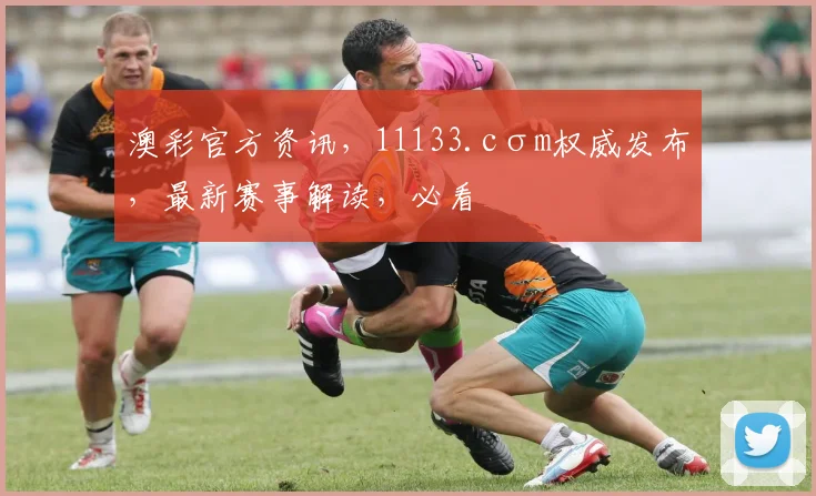澳彩官方资讯，11133.cσm权威发布，最新赛事解读，必看