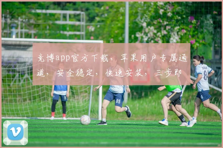 竞博app官方下载，苹果用户专属通道，安全稳定，快速安装，三步即可
