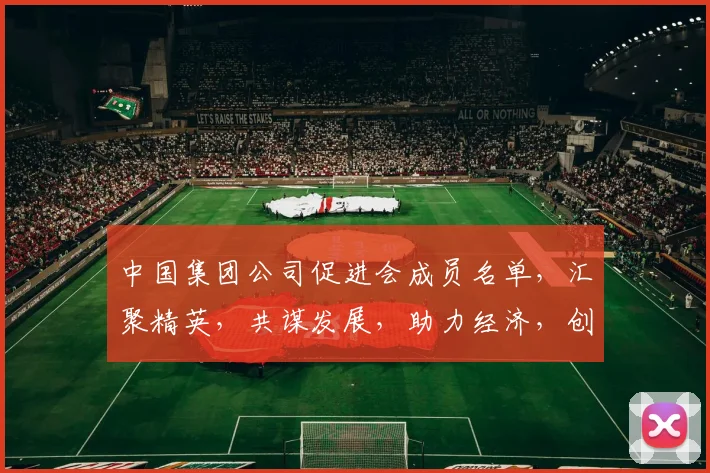 中国集团公司促进会成员名单，汇聚精英，共谋发展，助力经济，创新未来，三足鼎立，共创辉煌。