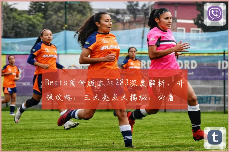 Beats固件版本3a283深度解析，升级攻略，三大亮点大揭秘，必看