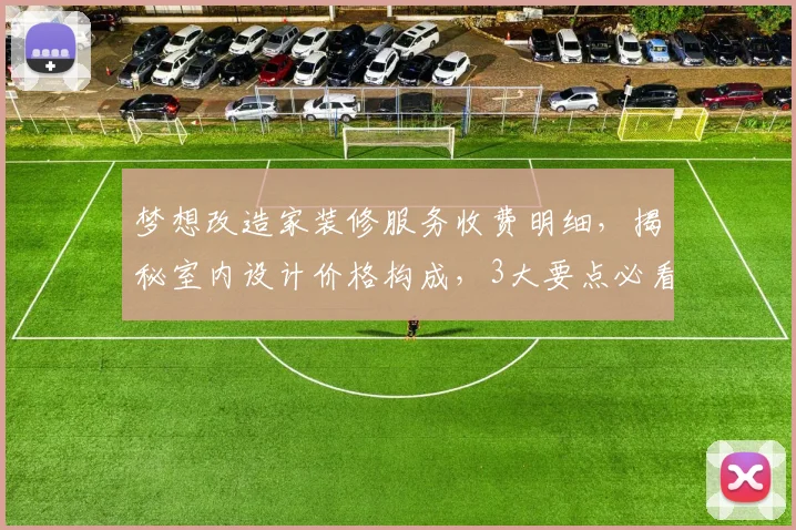 梦想改造家装修服务收费明细，揭秘室内设计价格构成，3大要点必看