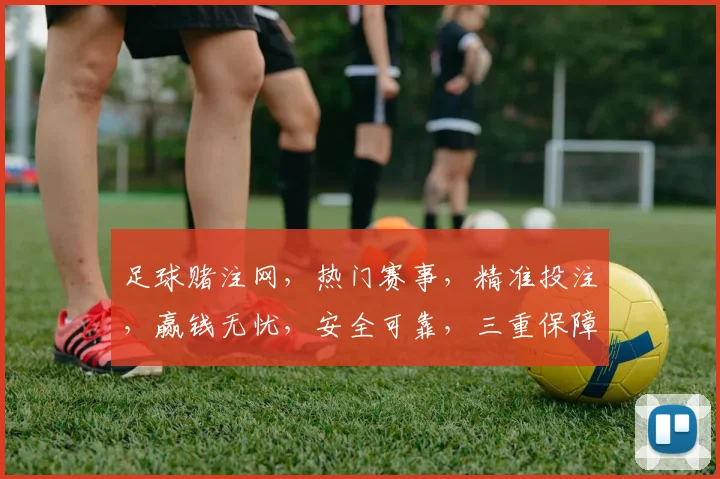 足球赌注网，热门赛事，精准投注，赢钱无忧，安全可靠，三重保障，让您尽享足球盛宴。
