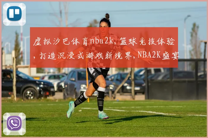 虚拟沙巴体育nba2k,篮球竞技体验,打造沉浸式游戏新境界,NBA2K盛宴来袭