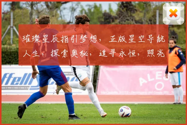 璀璨星辰指引梦想，正版星空导航人生，探索奥秘，追寻永恒，照亮前行之路。