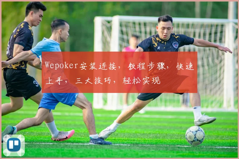 Wepoker安装连接，教程步骤，快速上手，三大技巧，轻松实现