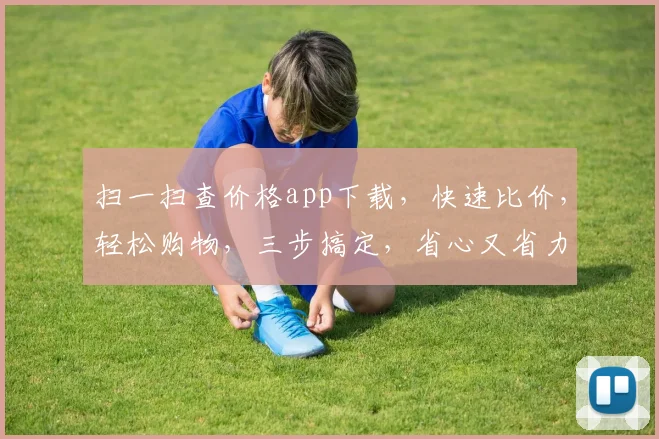 扫一扫查价格app下载，快速比价，轻松购物，三步搞定，省心又省力，必下神器